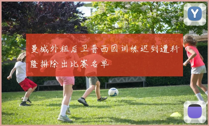 曼城外租后卫普西因训练迟到遭科隆排除出比赛名单