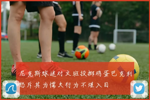 尼克斯球迷对文班投掷鸡蛋巴克利怒斥其为懦夫行为不堪入目