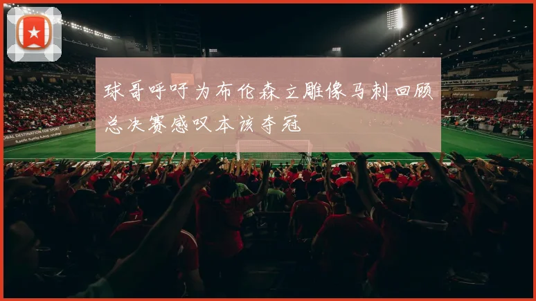 球哥呼吁为布伦森立雕像马刺回顾总决赛感叹本该夺冠