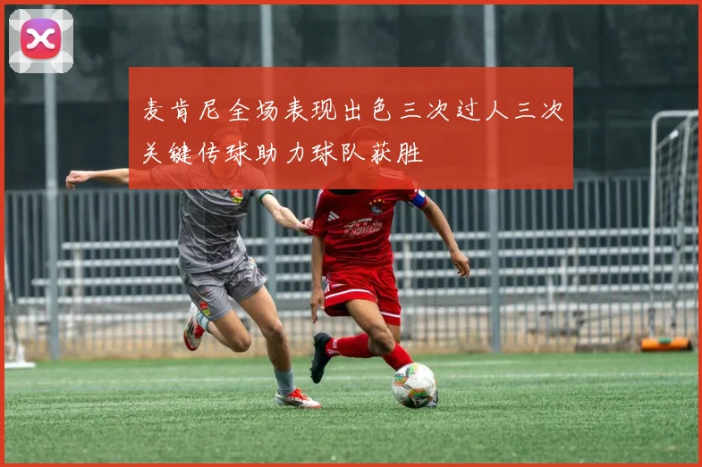 麦肯尼全场表现出色三次过人三次关键传球助力球队获胜