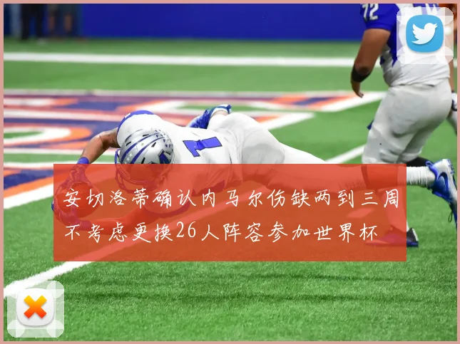 安切洛蒂确认内马尔伤缺两到三周不考虑更换26人阵容参加世界杯