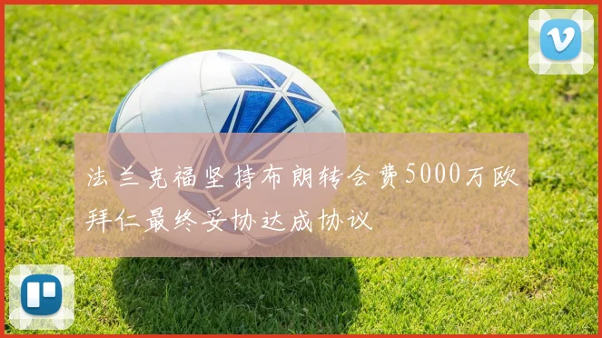 法兰克福坚持布朗转会费5000万欧拜仁最终妥协达成协议