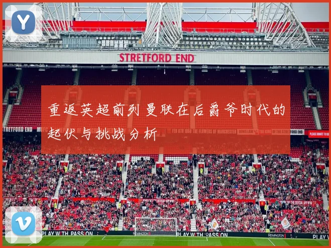 重返英超前列曼联在后爵爷时代的起伏与挑战分析