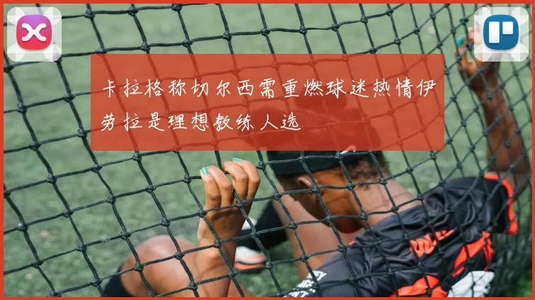 卡拉格称切尔西需重燃球迷热情伊劳拉是理想教练人选